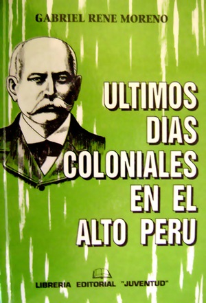Últimos días coloniales en el Alto Perú - Gabriel René Moreno